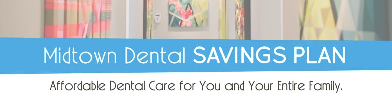 Midtown Dental Savings Plan - Affordable Dental Care for You and Your Entire Family
